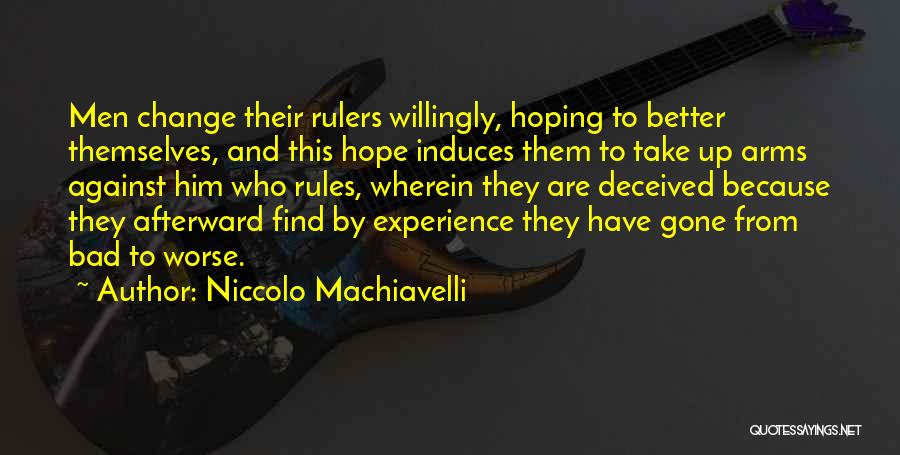 Niccolo Machiavelli Quotes: Men Change Their Rulers Willingly, Hoping To Better Themselves, And This Hope Induces Them To Take Up Arms Against Him