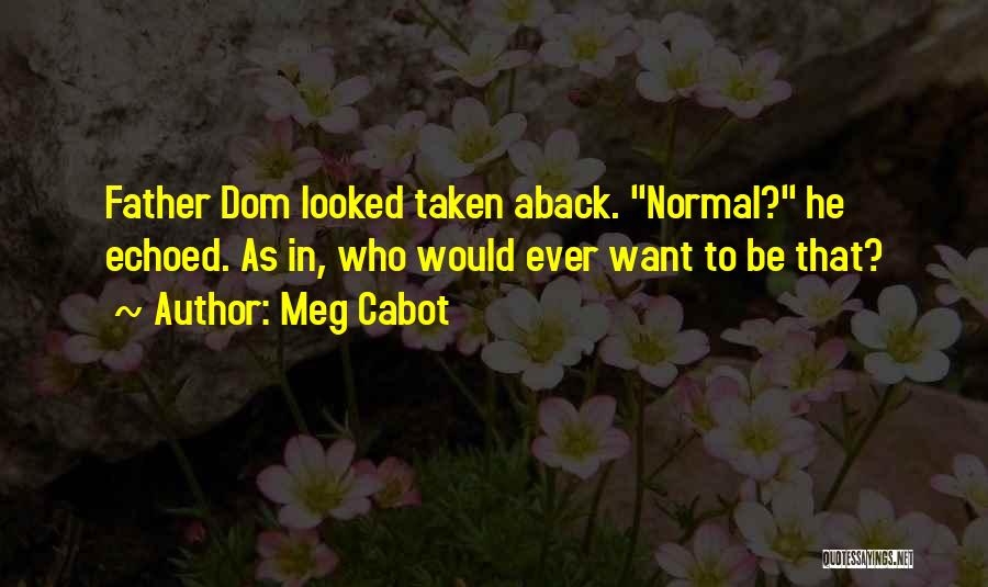 Meg Cabot Quotes: Father Dom Looked Taken Aback. Normal? He Echoed. As In, Who Would Ever Want To Be That?