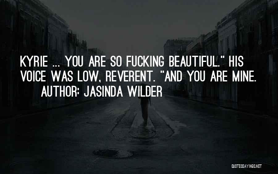 Jasinda Wilder Quotes: Kyrie ... You Are So Fucking Beautiful. His Voice Was Low, Reverent. And You Are Mine.