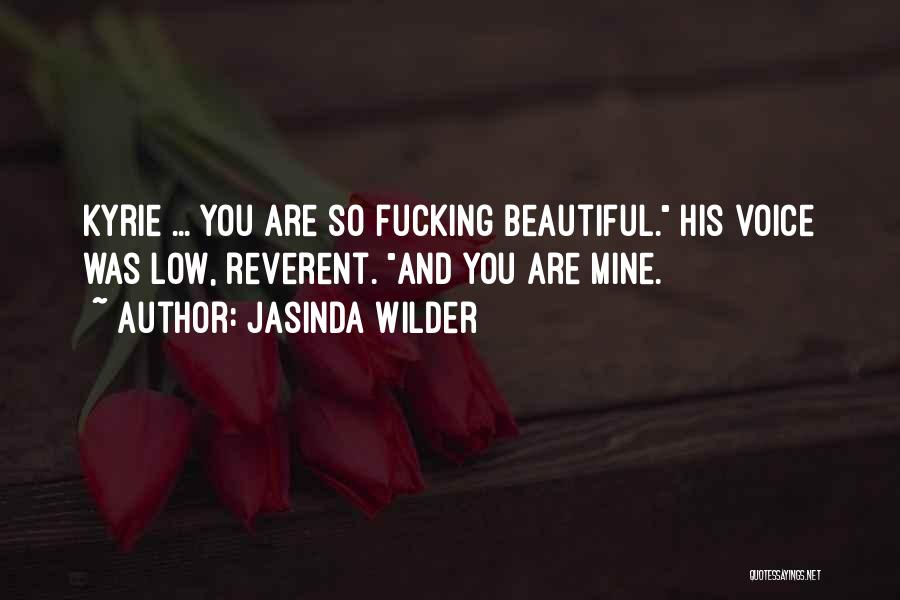 Jasinda Wilder Quotes: Kyrie ... You Are So Fucking Beautiful. His Voice Was Low, Reverent. And You Are Mine.