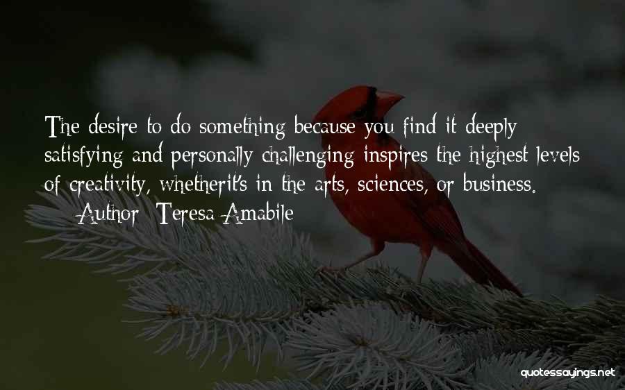 Teresa Amabile Quotes: The Desire To Do Something Because You Find It Deeply Satisfying And Personally Challenging Inspires The Highest Levels Of Creativity,