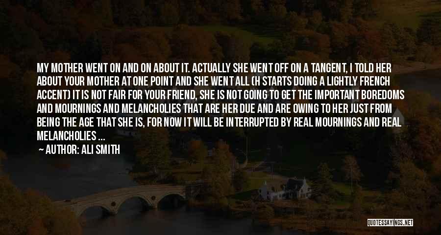 Ali Smith Quotes: My Mother Went On And On About It. Actually She Went Off On A Tangent, I Told Her About Your