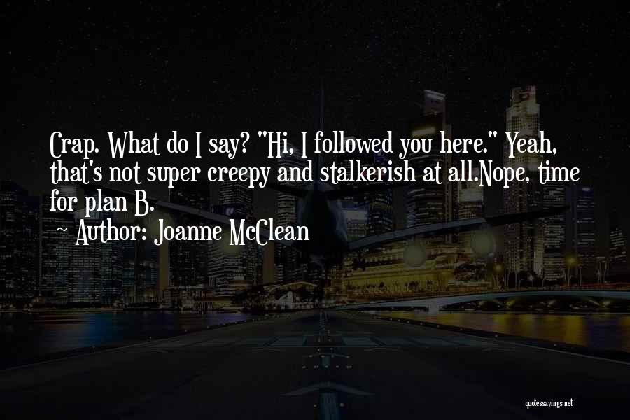 Joanne McClean Quotes: Crap. What Do I Say? Hi, I Followed You Here. Yeah, That's Not Super Creepy And Stalkerish At All.nope, Time