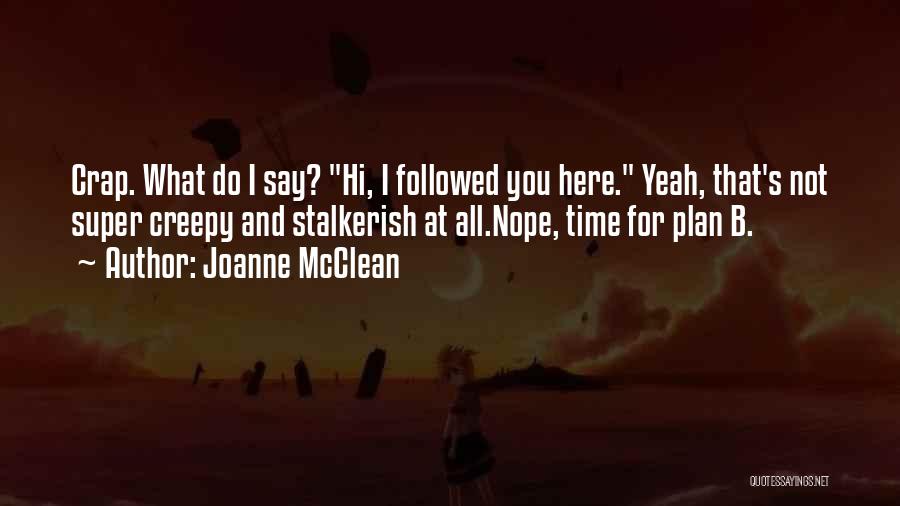 Joanne McClean Quotes: Crap. What Do I Say? Hi, I Followed You Here. Yeah, That's Not Super Creepy And Stalkerish At All.nope, Time