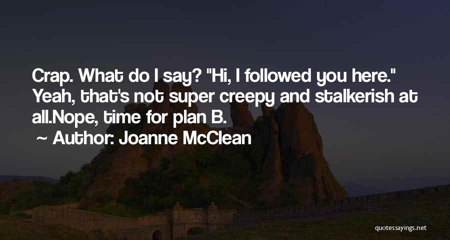 Joanne McClean Quotes: Crap. What Do I Say? Hi, I Followed You Here. Yeah, That's Not Super Creepy And Stalkerish At All.nope, Time