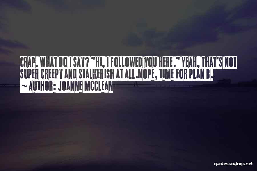 Joanne McClean Quotes: Crap. What Do I Say? Hi, I Followed You Here. Yeah, That's Not Super Creepy And Stalkerish At All.nope, Time