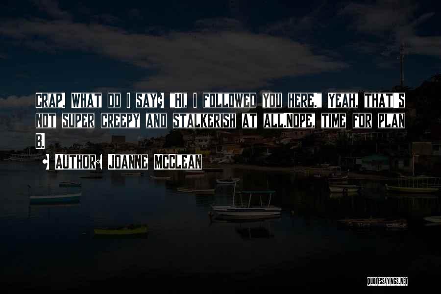Joanne McClean Quotes: Crap. What Do I Say? Hi, I Followed You Here. Yeah, That's Not Super Creepy And Stalkerish At All.nope, Time