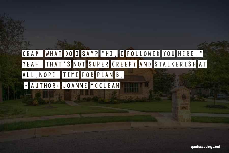 Joanne McClean Quotes: Crap. What Do I Say? Hi, I Followed You Here. Yeah, That's Not Super Creepy And Stalkerish At All.nope, Time