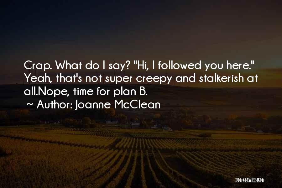 Joanne McClean Quotes: Crap. What Do I Say? Hi, I Followed You Here. Yeah, That's Not Super Creepy And Stalkerish At All.nope, Time