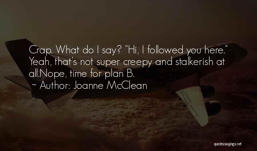 Joanne McClean Quotes: Crap. What Do I Say? Hi, I Followed You Here. Yeah, That's Not Super Creepy And Stalkerish At All.nope, Time