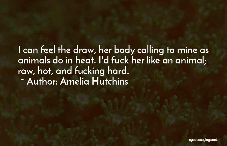 Amelia Hutchins Quotes: I Can Feel The Draw, Her Body Calling To Mine As Animals Do In Heat. I'd Fuck Her Like An