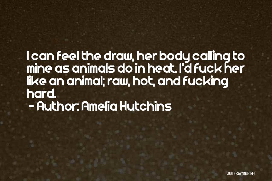 Amelia Hutchins Quotes: I Can Feel The Draw, Her Body Calling To Mine As Animals Do In Heat. I'd Fuck Her Like An