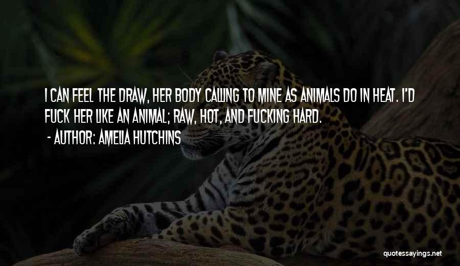 Amelia Hutchins Quotes: I Can Feel The Draw, Her Body Calling To Mine As Animals Do In Heat. I'd Fuck Her Like An