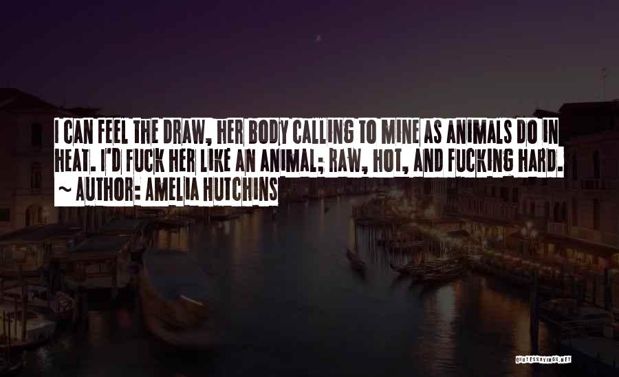 Amelia Hutchins Quotes: I Can Feel The Draw, Her Body Calling To Mine As Animals Do In Heat. I'd Fuck Her Like An