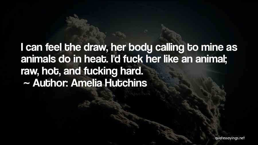 Amelia Hutchins Quotes: I Can Feel The Draw, Her Body Calling To Mine As Animals Do In Heat. I'd Fuck Her Like An