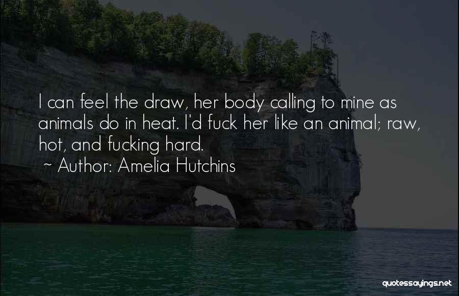 Amelia Hutchins Quotes: I Can Feel The Draw, Her Body Calling To Mine As Animals Do In Heat. I'd Fuck Her Like An