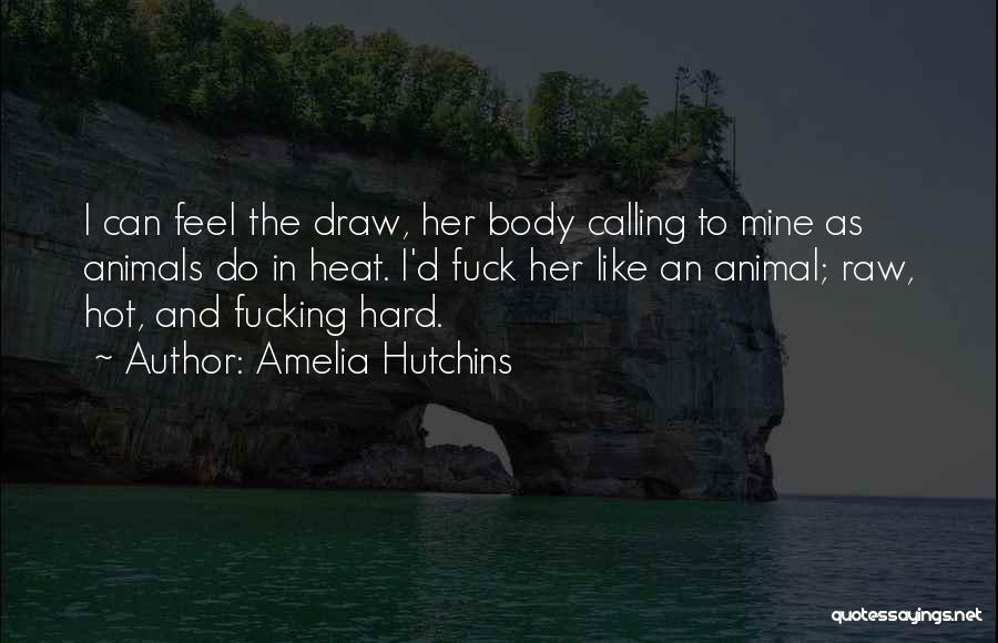 Amelia Hutchins Quotes: I Can Feel The Draw, Her Body Calling To Mine As Animals Do In Heat. I'd Fuck Her Like An