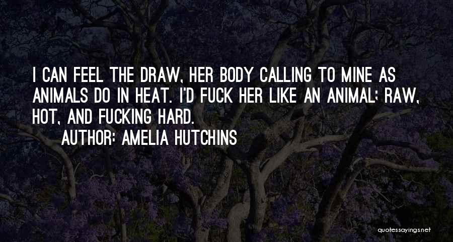 Amelia Hutchins Quotes: I Can Feel The Draw, Her Body Calling To Mine As Animals Do In Heat. I'd Fuck Her Like An