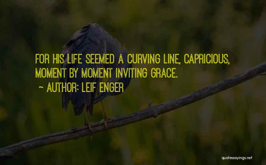 Leif Enger Quotes: For His Life Seemed A Curving Line, Capricious, Moment By Moment Inviting Grace.