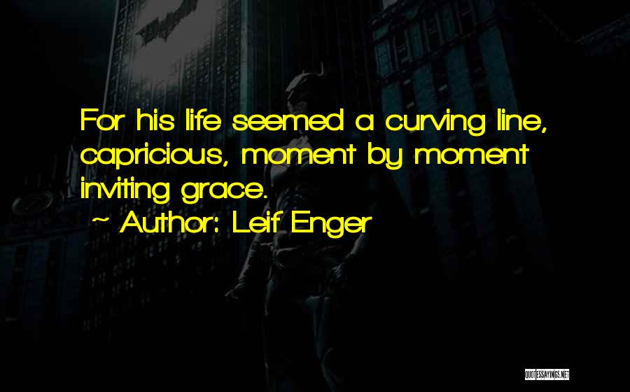 Leif Enger Quotes: For His Life Seemed A Curving Line, Capricious, Moment By Moment Inviting Grace.