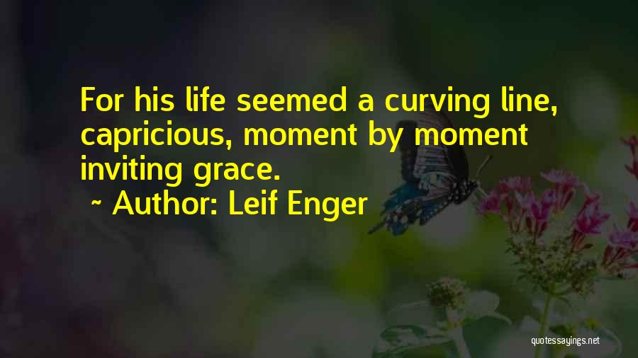Leif Enger Quotes: For His Life Seemed A Curving Line, Capricious, Moment By Moment Inviting Grace.