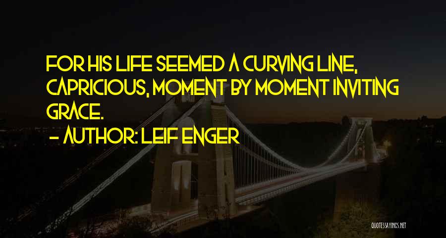 Leif Enger Quotes: For His Life Seemed A Curving Line, Capricious, Moment By Moment Inviting Grace.