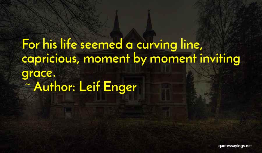 Leif Enger Quotes: For His Life Seemed A Curving Line, Capricious, Moment By Moment Inviting Grace.