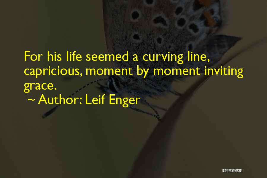 Leif Enger Quotes: For His Life Seemed A Curving Line, Capricious, Moment By Moment Inviting Grace.