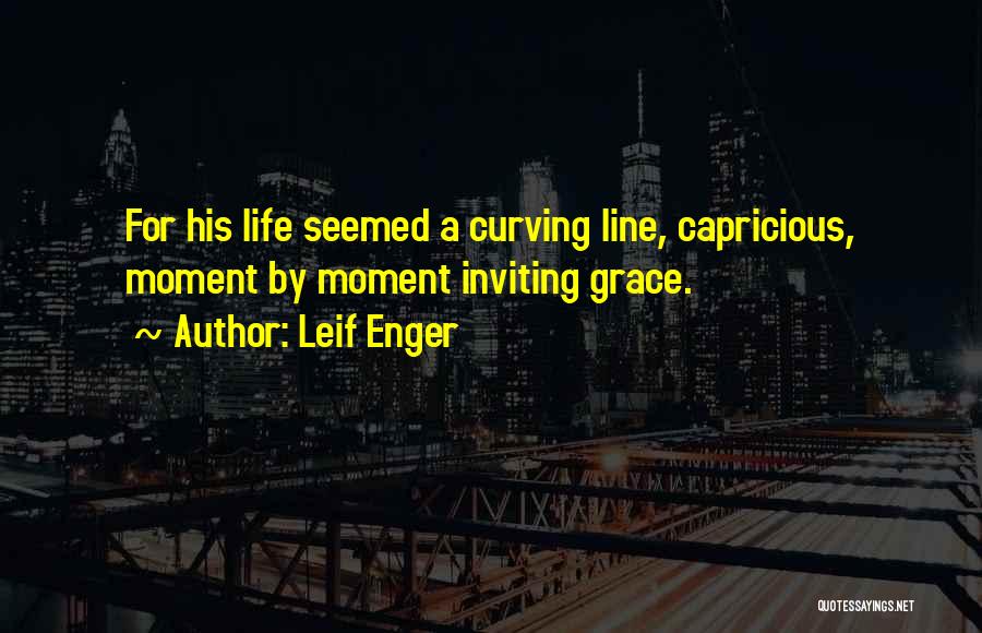 Leif Enger Quotes: For His Life Seemed A Curving Line, Capricious, Moment By Moment Inviting Grace.