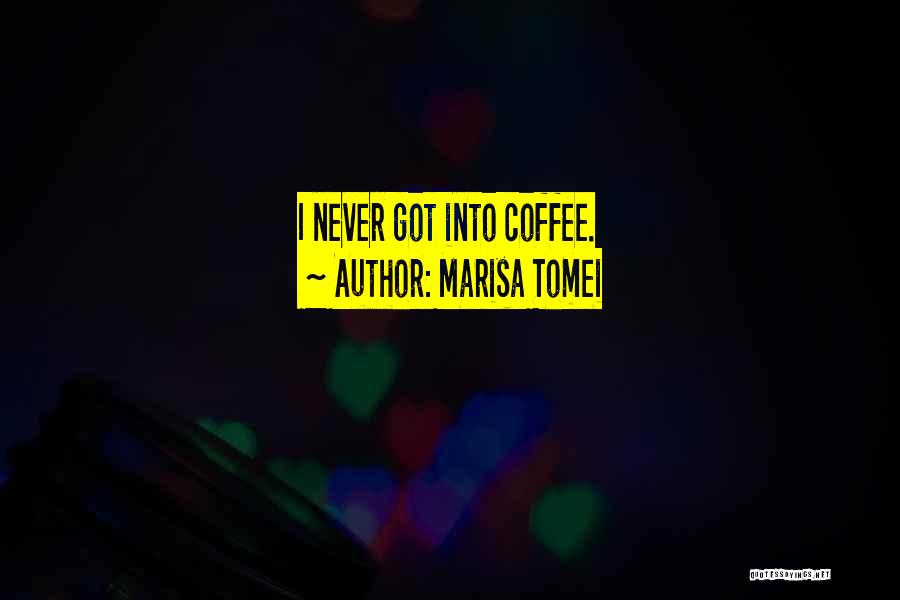 Marisa Tomei Quotes: I Never Got Into Coffee.