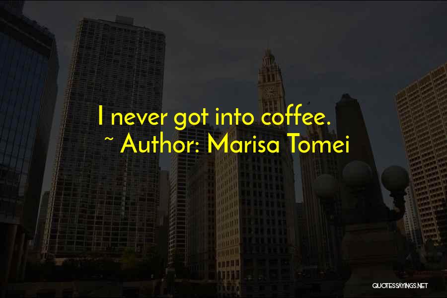Marisa Tomei Quotes: I Never Got Into Coffee.