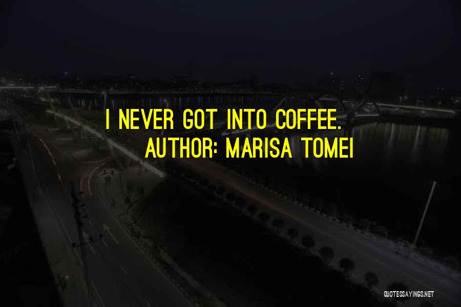 Marisa Tomei Quotes: I Never Got Into Coffee.