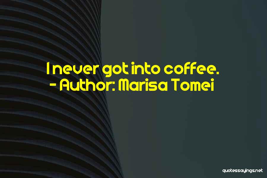 Marisa Tomei Quotes: I Never Got Into Coffee.
