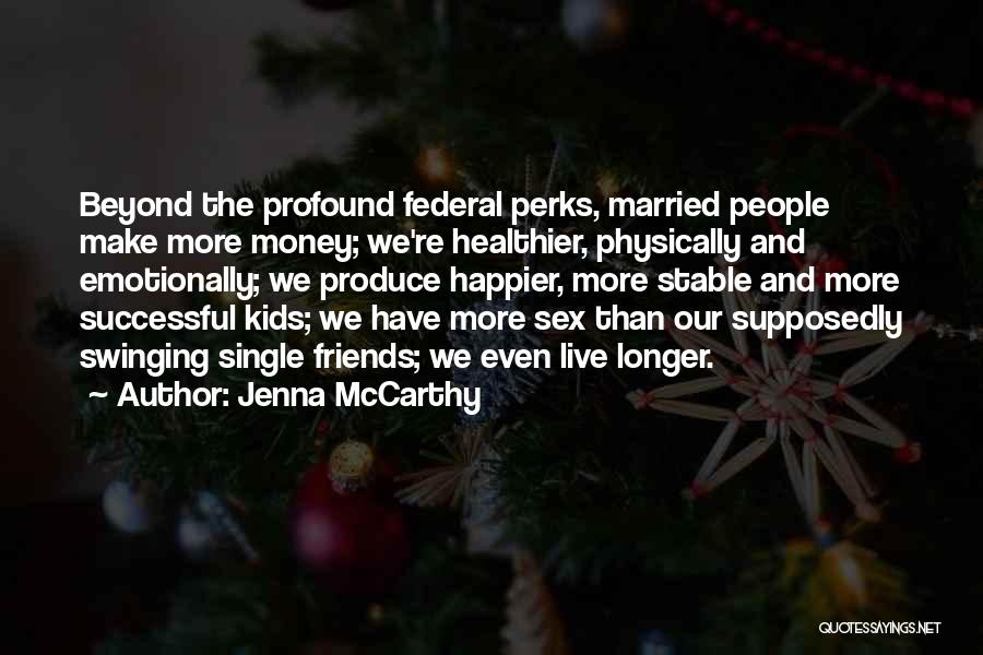 Jenna McCarthy Quotes: Beyond The Profound Federal Perks, Married People Make More Money; We're Healthier, Physically And Emotionally; We Produce Happier, More Stable