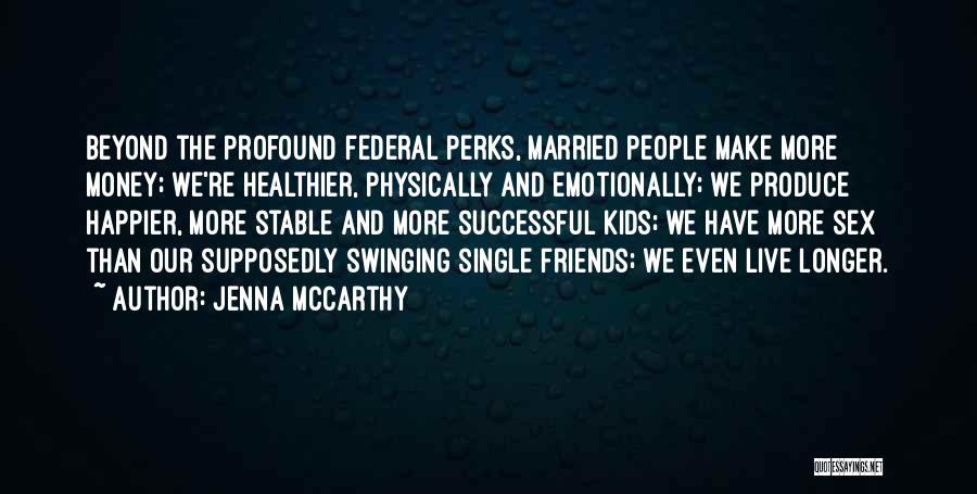 Jenna McCarthy Quotes: Beyond The Profound Federal Perks, Married People Make More Money; We're Healthier, Physically And Emotionally; We Produce Happier, More Stable