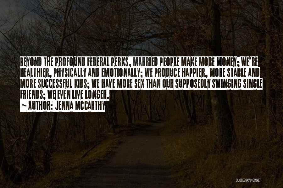 Jenna McCarthy Quotes: Beyond The Profound Federal Perks, Married People Make More Money; We're Healthier, Physically And Emotionally; We Produce Happier, More Stable