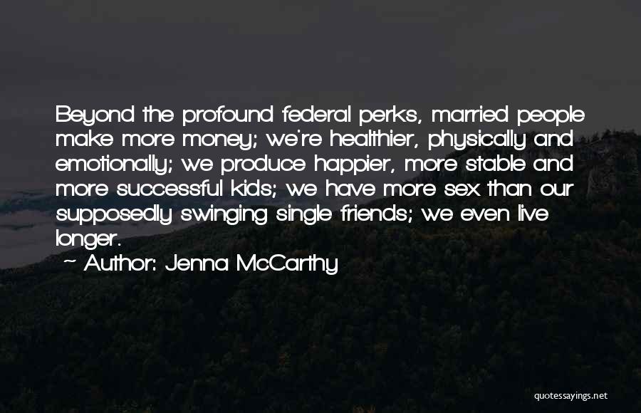 Jenna McCarthy Quotes: Beyond The Profound Federal Perks, Married People Make More Money; We're Healthier, Physically And Emotionally; We Produce Happier, More Stable