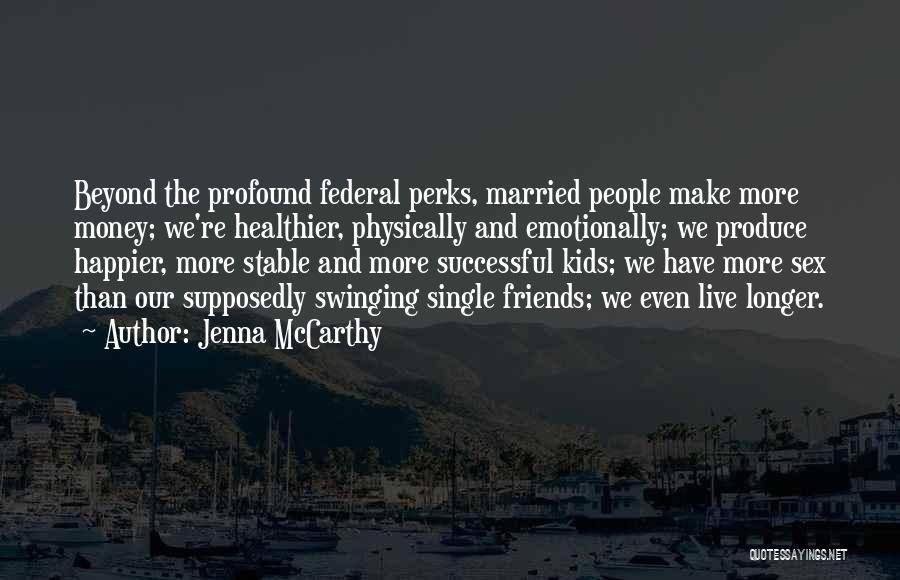 Jenna McCarthy Quotes: Beyond The Profound Federal Perks, Married People Make More Money; We're Healthier, Physically And Emotionally; We Produce Happier, More Stable