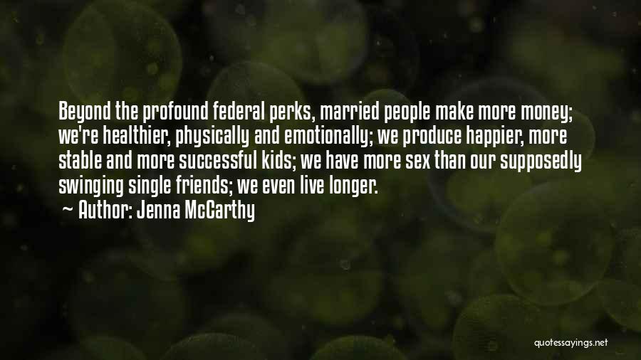 Jenna McCarthy Quotes: Beyond The Profound Federal Perks, Married People Make More Money; We're Healthier, Physically And Emotionally; We Produce Happier, More Stable