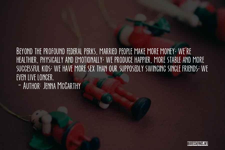 Jenna McCarthy Quotes: Beyond The Profound Federal Perks, Married People Make More Money; We're Healthier, Physically And Emotionally; We Produce Happier, More Stable