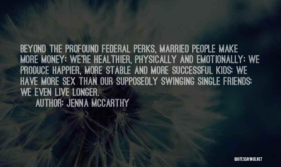 Jenna McCarthy Quotes: Beyond The Profound Federal Perks, Married People Make More Money; We're Healthier, Physically And Emotionally; We Produce Happier, More Stable