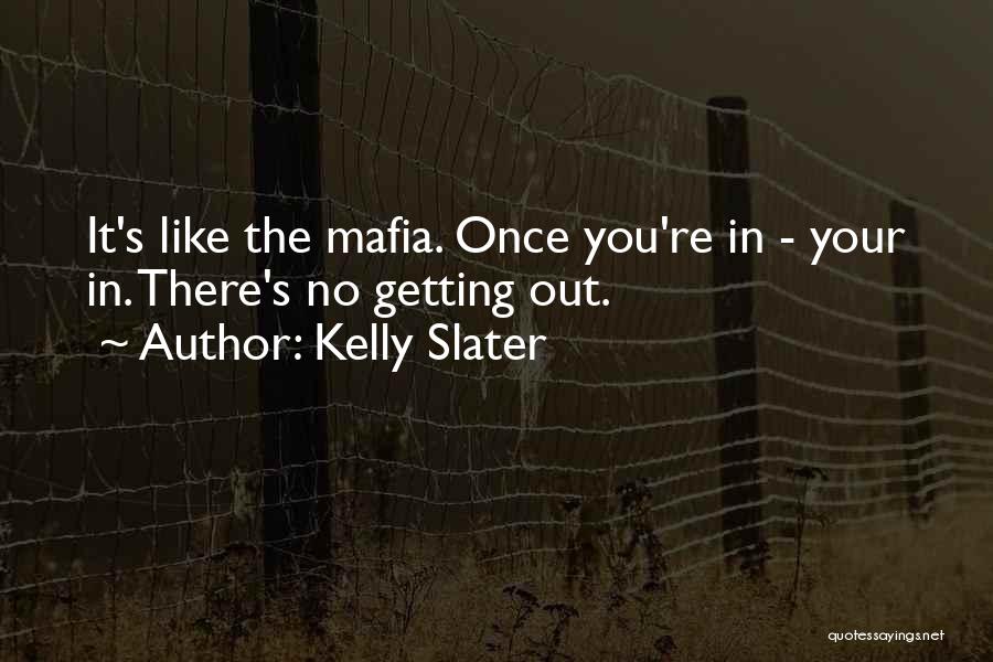 Kelly Slater Quotes: It's Like The Mafia. Once You're In - Your In. There's No Getting Out.