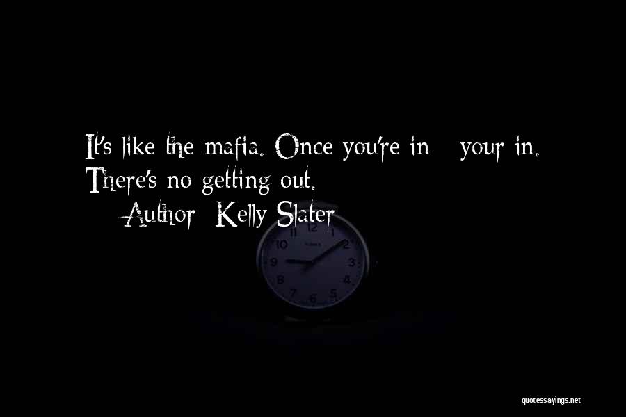 Kelly Slater Quotes: It's Like The Mafia. Once You're In - Your In. There's No Getting Out.