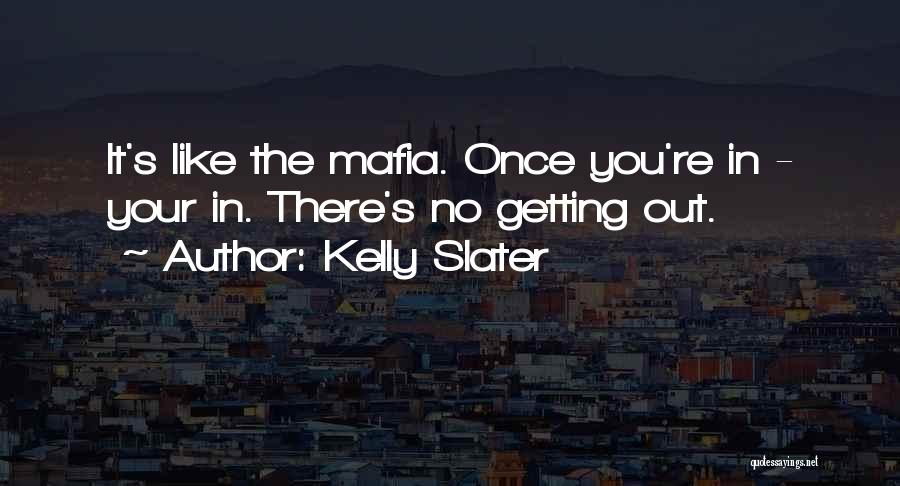 Kelly Slater Quotes: It's Like The Mafia. Once You're In - Your In. There's No Getting Out.