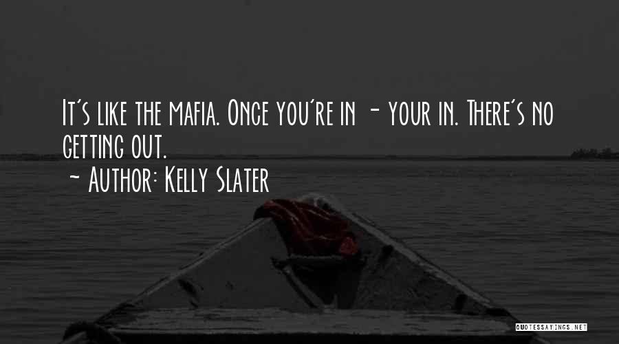 Kelly Slater Quotes: It's Like The Mafia. Once You're In - Your In. There's No Getting Out.