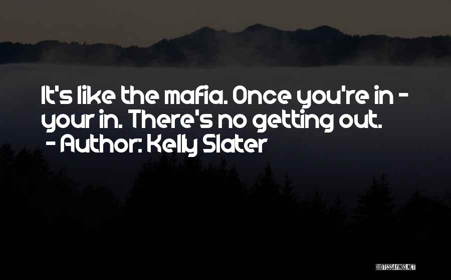 Kelly Slater Quotes: It's Like The Mafia. Once You're In - Your In. There's No Getting Out.