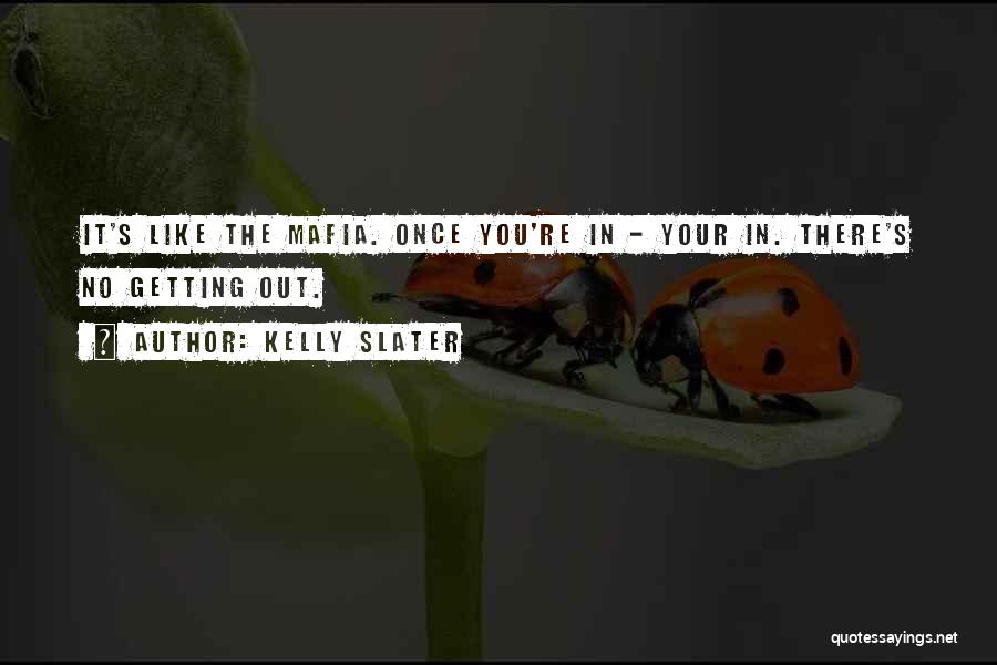 Kelly Slater Quotes: It's Like The Mafia. Once You're In - Your In. There's No Getting Out.