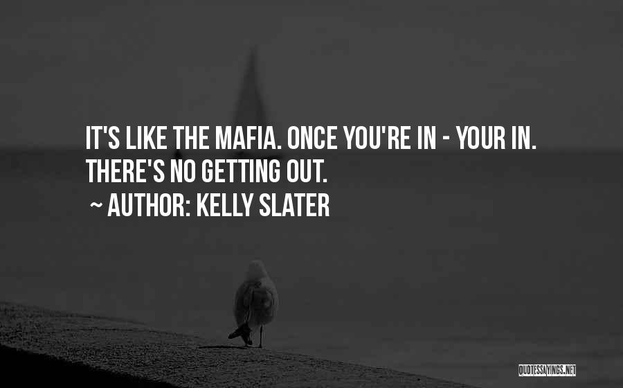 Kelly Slater Quotes: It's Like The Mafia. Once You're In - Your In. There's No Getting Out.