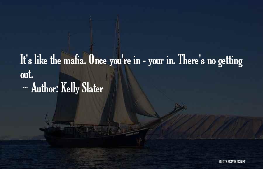 Kelly Slater Quotes: It's Like The Mafia. Once You're In - Your In. There's No Getting Out.
