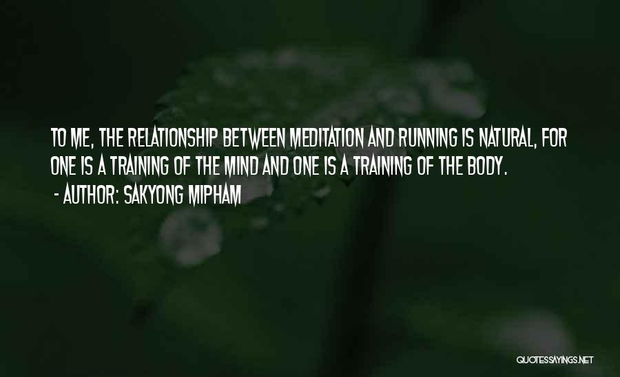 Sakyong Mipham Quotes: To Me, The Relationship Between Meditation And Running Is Natural, For One Is A Training Of The Mind And One